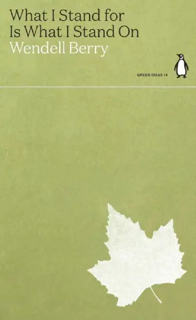 What I Stand for Is What I Stand On by Wendell Berry