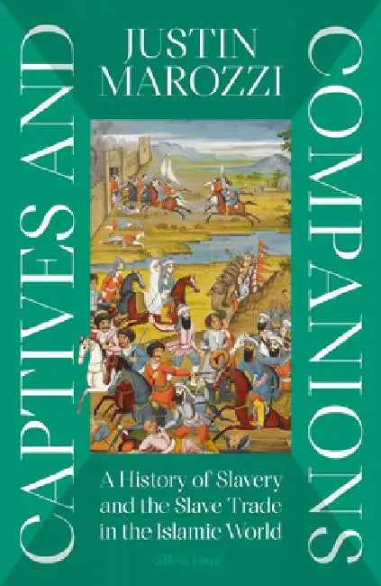 Captives and Companions: A History of Slavery and the Slave Trade in the Islamic World by Justin Marozzi