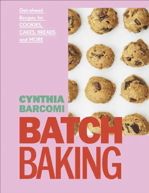 Batch Baking: Get-Ahead Recipes for Cookies, Cakes, Breads and More by Cynthia Barcomi Friedman