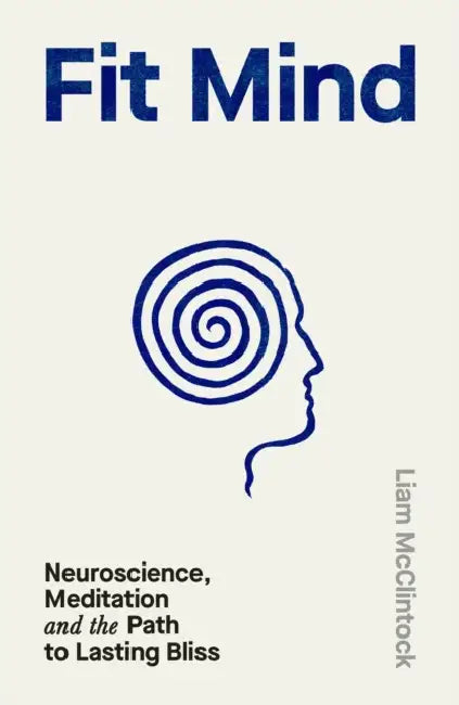 Fit Mind: Neuroscience, Meditation and the Path to Lasting Bliss by Liam McClintock