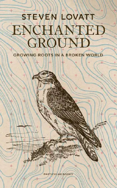 Enchanted Ground: Growing Roots in a Broken World by Steven Lovatt