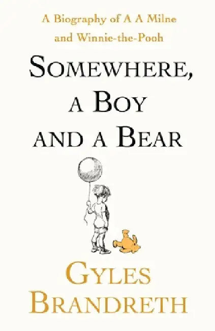 Somewhere, a Boy and a Bear: A Biography of A. A. Milne and Winnie-the-Pooh by Gyles Brandreth