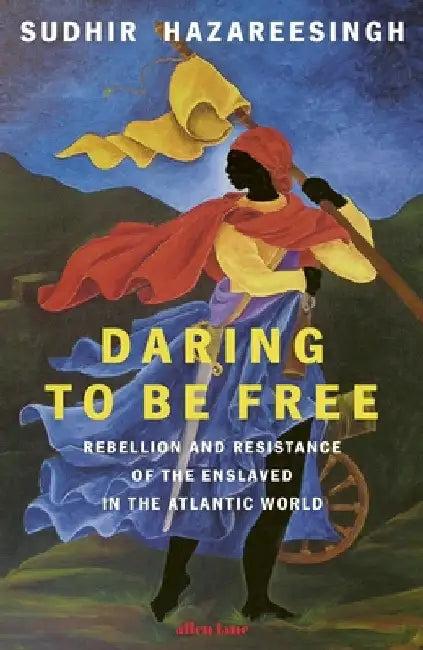 Daring to be Free: Rebellion and Resistance of the Enslaved in the Atlantic World by Sudhir Hazareesingh