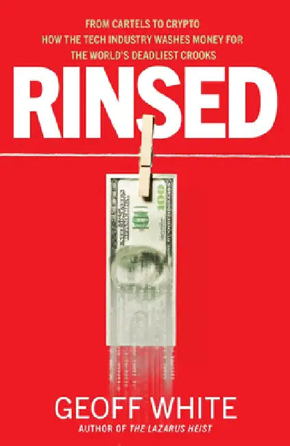 Rinsed: From Cartels to Crypto How the Tech Industry Washes Money for the World's Deadliest Crooks by Geoff White