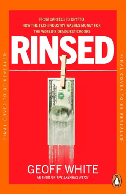 Rinsed: From Cartels to Crypto: How the Tech Industry Washes Money for the World's Deadliest Crooks by Geoff White