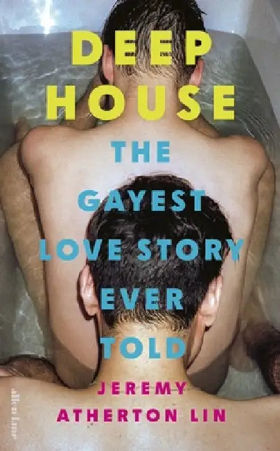 Deep House: The Gayest Love Story Ever Told by Jeremy Atherton Lin