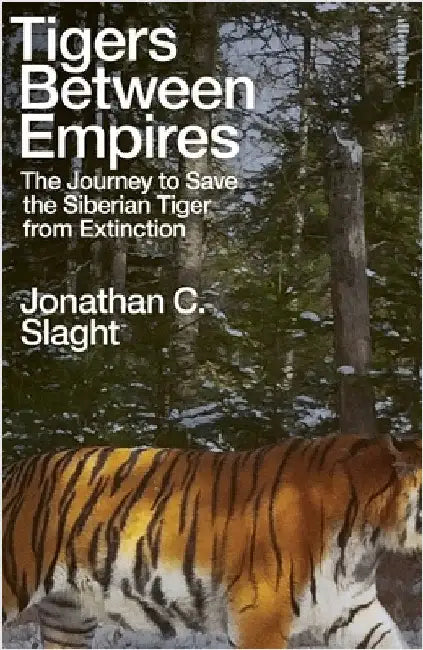 Tigers Between Empires: The Journey to Save the Siberian Tiger from Extinction by Jonathan C. Slaght