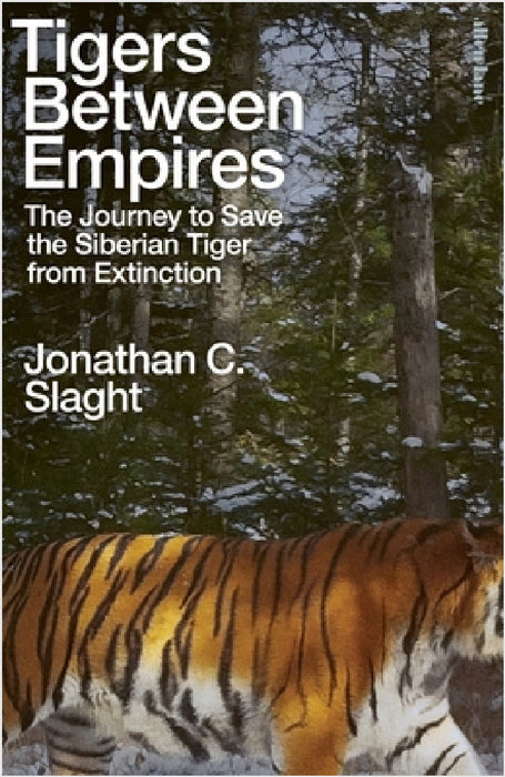 Tigers Between Empires: The Journey to Save the Siberian Tiger from Extinction by Jonathan C. Slaght