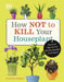 How Not to Kill Your Houseplant by Veronica Peerless