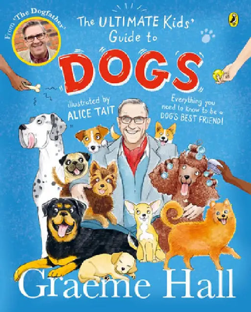 The Ultimate Kids' Guide to Dogs: Everything You Need to Know to Be a Dog's Best Friend by Graeme Hall