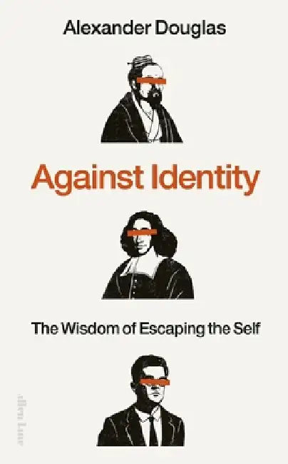 Against Identity: The Wisdom of Escaping the Self by Alexander Douglas