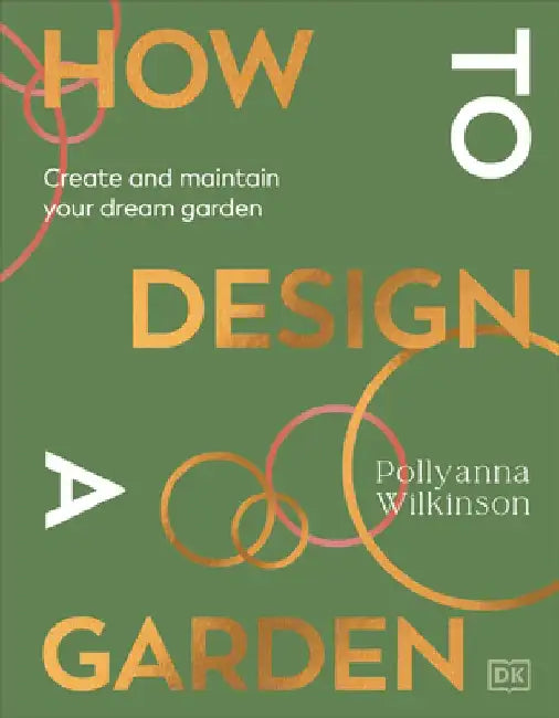 How to Design a Garden: Create and Maintain Your Dream Garden by Pollyanna Wilkinson