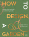 How to Design a Garden: Create and Maintain Your Dream Garden by Pollyanna Wilkinson