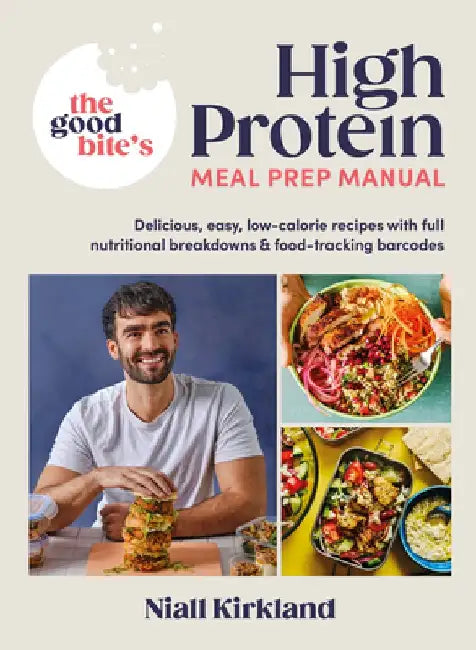 The Good Bite's High Protein Meal Prep Manual: Delicious, Easy Low-Calorie Recipes with Full Nutritional Breakdowns & Food-Tracking Barcodes by Niall Kirkland