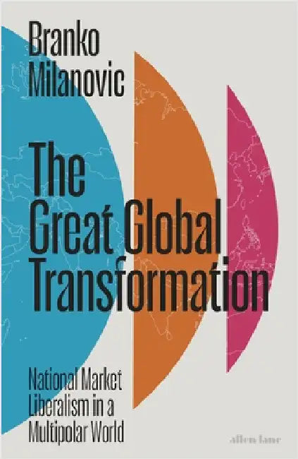 The Great Global Transformation: National Market Liberalism in a Multipolar World by Branko Milanovic