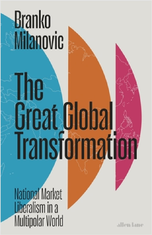 The Great Global Transformation: National Market Liberalism in a Multipolar World by Branko Milanovic