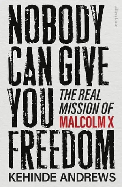 Nobody Can Give You Freedom: The Real Mission of Malcolm X by Kehinde Andrews