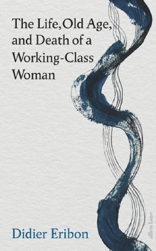 The Life, Old Age, and Death of a Working-Class Woman by Didier Eribon