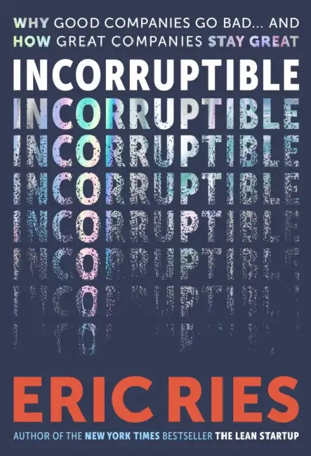 Incorruptible: Why Good Companies Go Bad and How Great Companies Stay Great by Eric Ries
