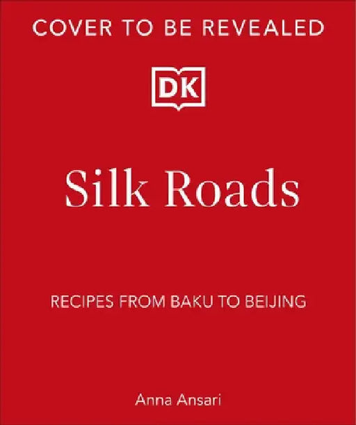 Silk Roads: A Flavour Odyssey with Recipes from Baku to Beijing by Anna Ansari