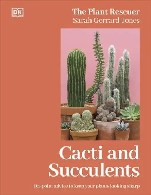 Cacti and Succulents: The Plant Rescuer's On-point Advice to Keep Your Plants Looking Sharp by Sarah Gerrard-Jones