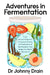 Adventures in Fermentation: From Ancient Origins to Culinary Frontiers, an Exploration of the Microbes That Shape the World We Live In by Dr Johnny Drain