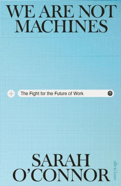 We Are Not Machines: The Fight for the Future of Work by Sarah O'Connor