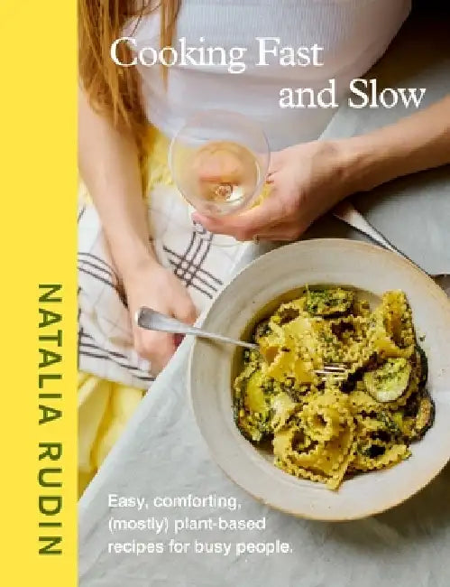 Cooking Fast and Slow: Easy, Comforting, (Mostly) Plant-based Recipes for Busy People by Natalia Rudin