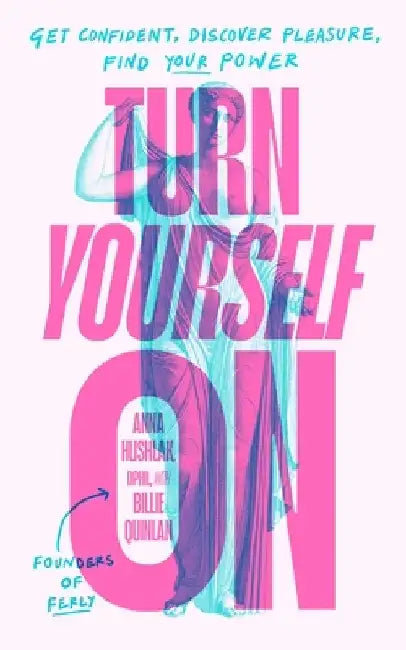 Turn Yourself On: Get Confident, Discover Pleasure, Find Your Power by Anna, DPhil Hushlak