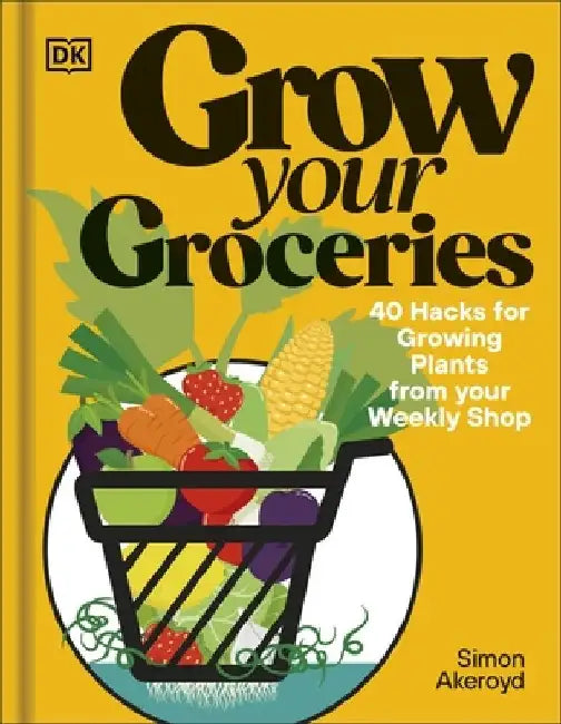 Grow Your Groceries: 40 Hacks for Growing Plants from Your Weekly Shop: A SUNDAY TIMES BESTSELLER by Simon Akeroyd