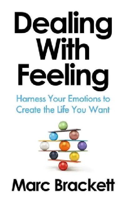 Dealing with Feeling: Harness Your Emotions to Create the Life You Want by Marc Brackett