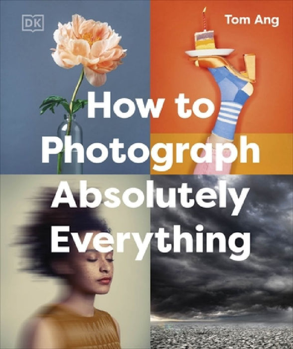 How to Photograph Absolutely Everything by Tom Ang