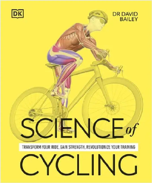 Science of Cycling: Transform Your Ride, Gain Strength, Revolutionize Your Training by Dr David Bailey