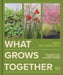 What Grows Together: Fail-safe Plant Combinations for Every Garden by Jamie Butterworth