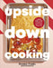 Upside Down Cooking: LAYER, BAKE, FLIP A Brand New Way to Cook in One Tray by Dominic Franks