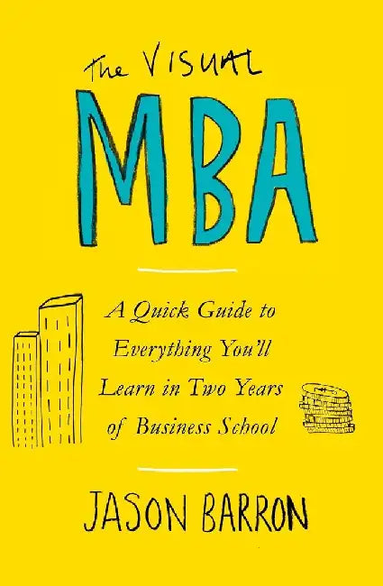 The  Visual Mba A Quick Guide To Everything Youll Learn In Two Years Of Business School by Jason Barron