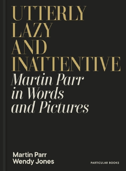 Utterly Lazy and Inattentive: Martin Parr in Words and Pictures by Martin Parr