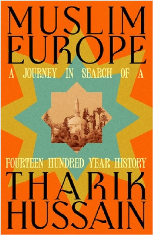 Muslim Europe: A Journey in Search of a Fourteen Hundred Year History by Tharik Hussain