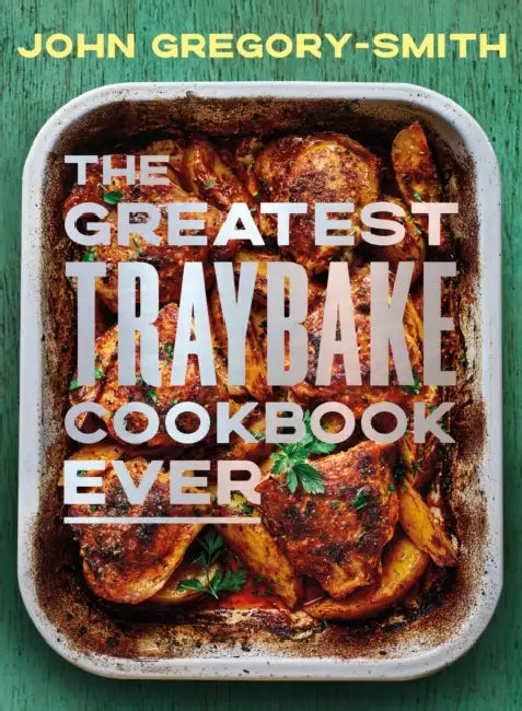 The Greatest Traybake Cookbook Ever: Weeknight-friendly traybakes with weekend-worthy flavours by John Gregory-Smith