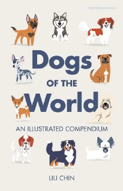 Dogs of the World: An Illustrated Compendium by Lili Chin