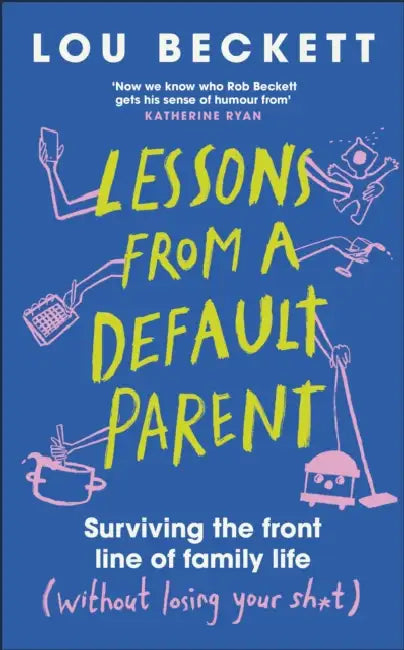 Lessons from a Default Parent: Surviving the Front Line of Family Life (Without Losing Your Sh*t) by Lou Beckett