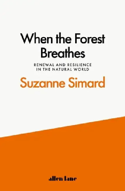 When The Forest Breathes: Renewal And Resilience In The Natural World by Suzanne Simard