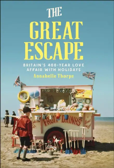 The Great Escape: Britain's 400-Year Love Affair with Holidays by Annabelle Thorpe