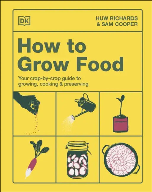 How to Grow Food: Your Crop-by-Crop Guide to Growing, Cooking, & Preserving by Huw Richards