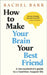 How to Make Your Brain Your Best Friend: A Neuroscientist's Guide to a Healthier, Happier Life by Rachel Barr