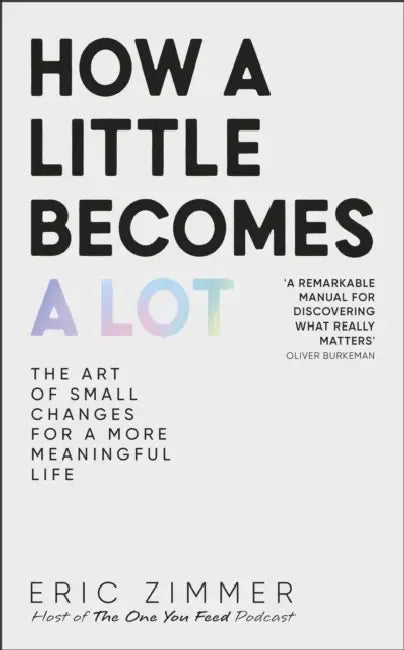 How a Little Becomes a Lot: The Art of Small Changes for a More Meaningful Life by Eric Zimmer