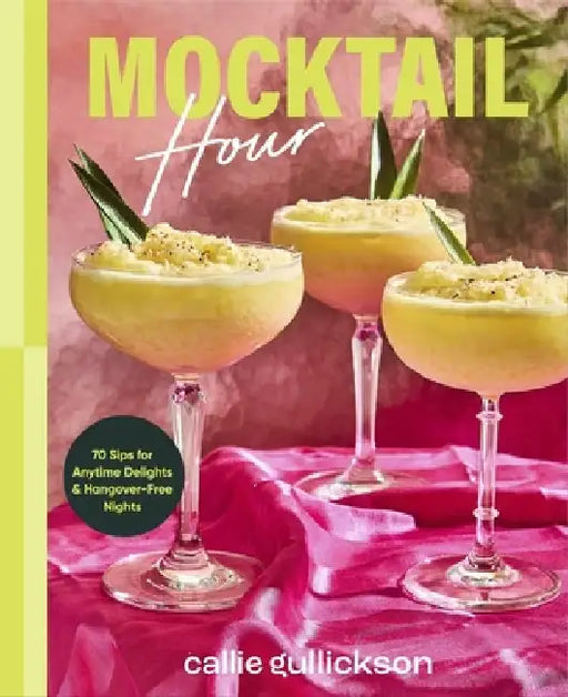 Mocktail Hour: 70 Sips for Anytime Delights and Hangover-Free Nights by Callie Gullickson