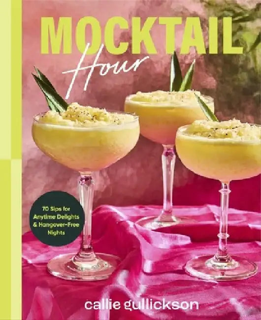 Mocktail Hour: 70 Sips for Anytime Delights and Hangover-Free Nights by Callie Gullickson