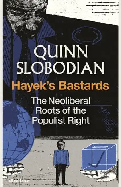 Hayek's Bastards: The Neoliberal Roots of the Populist Right by Quinn Slobodian