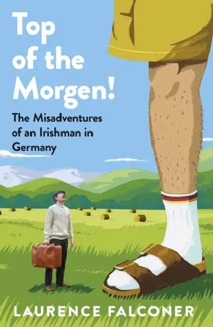 Top of the Morgen!: The Misadventures of an Irishman in Germany by Laurence Falconer